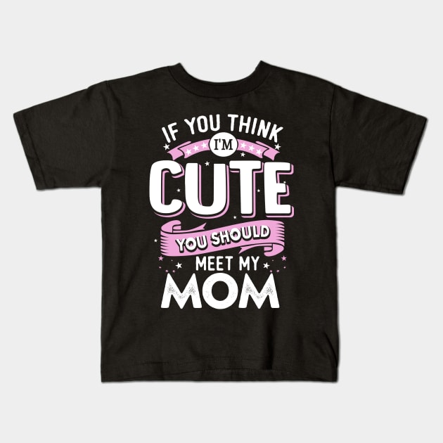 If You Think I'm Cute You Should See My Mom Kids T-Shirt by jonetressie